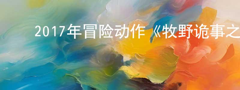 陈敏蓉发布2017年冒险动作《牧野诡事之金豹子》HD国语中字迅雷下载_电影天堂